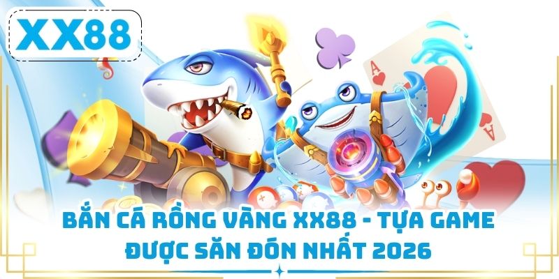 Bắn Cá Rồng Vàng XX88 - Tựa Game Được Săn Đón Nhất 2026