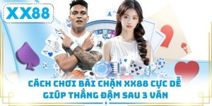 Cách Chơi Bài Chặn XX88 Cực Dễ Giúp Thắng Đậm Sau 3 Ván