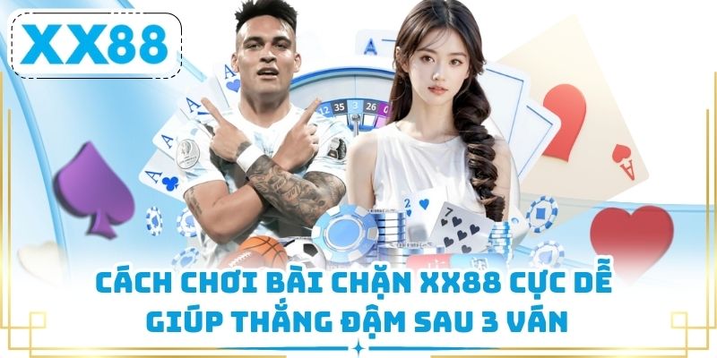 Cách Chơi Bài Chặn XX88 Cực Dễ Giúp Thắng Đậm Sau 3 Ván