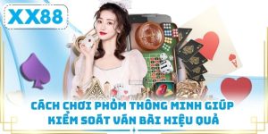 Cách Chơi Phỏm Thông Minh Giúp Kiểm Soát Ván Bài Hiệu Quả