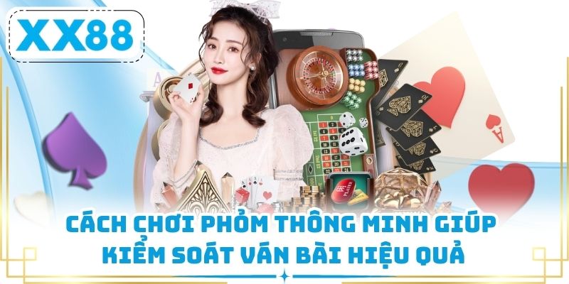 Cách Chơi Phỏm Thông Minh Giúp Kiểm Soát Ván Bài Hiệu Quả