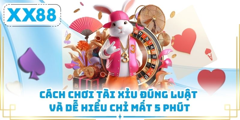 Cách chơi Tài Xỉu đúng luật và dễ hiểu chỉ mất 5 phút