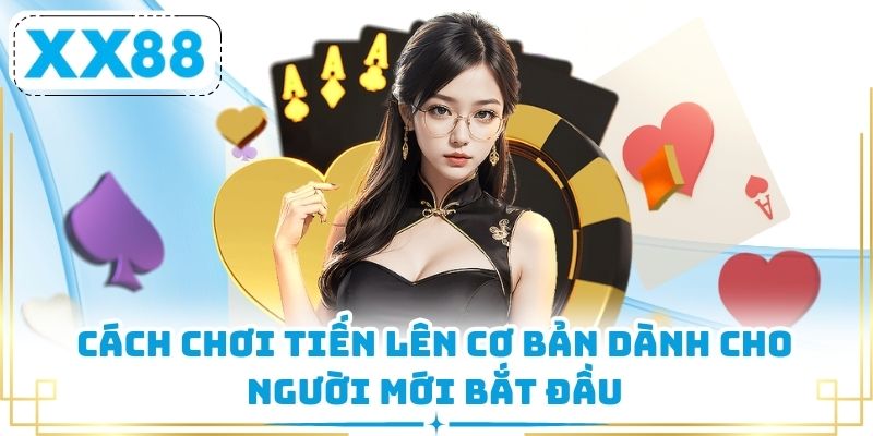 Cách chơi Tiến Lên cơ bản dành cho người mới bắt đầu