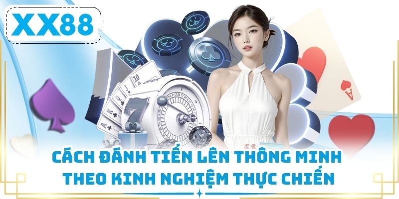 Cách đánh Tiến Lên thông minh theo kinh nghiệm thực chiến