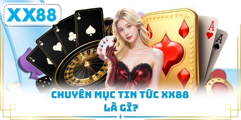 Chuyên mục tin tức XX88 là gì?