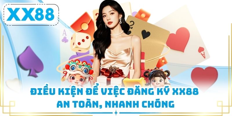 Điều kiện để việc đăng ký XX88 an toàn, nhanh chóng