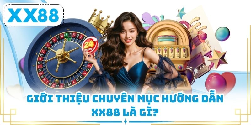 Giới thiệu chuyên mục hướng dẫn XX88 là gì?