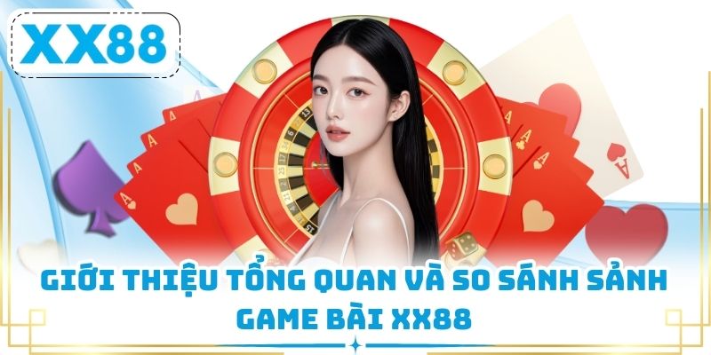 Giới thiệu tổng quan và so sánh sảnh game bài XX88