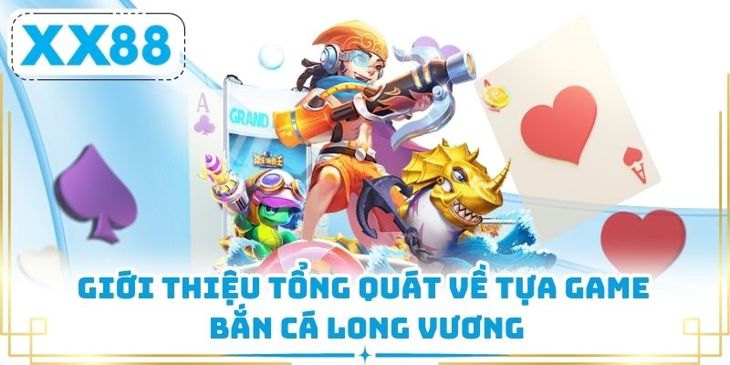 Giới thiệu tổng quát về tựa game Bắn Cá Long Vương