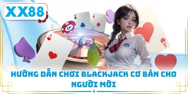 Hướng dẫn chơi Blackjack cơ bản cho người mới