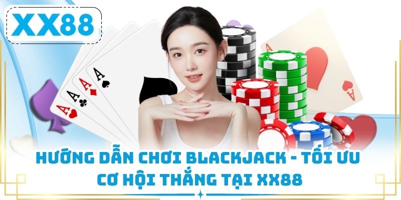 Hướng Dẫn Chơi Blackjack - Tối Ưu Cơ Hội Thắng Tại XX88