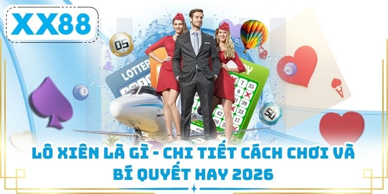 Lô Xiên Là Gì - Chi Tiết Cách Chơi Và Bí Quyết Hay 2026