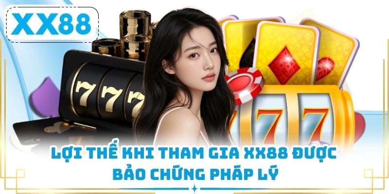 Lợi thế khi tham gia XX88 được bảo chứng pháp lý
