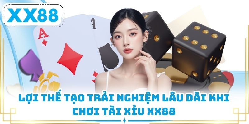 Lợi thế tạo trải nghiệm lâu dài khi chơi tài xỉu XX88