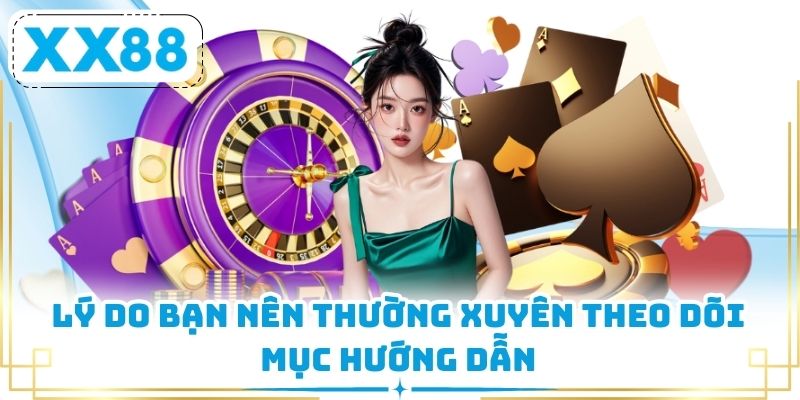 Lý do bạn nên thường xuyên theo dõi mục hướng dẫn