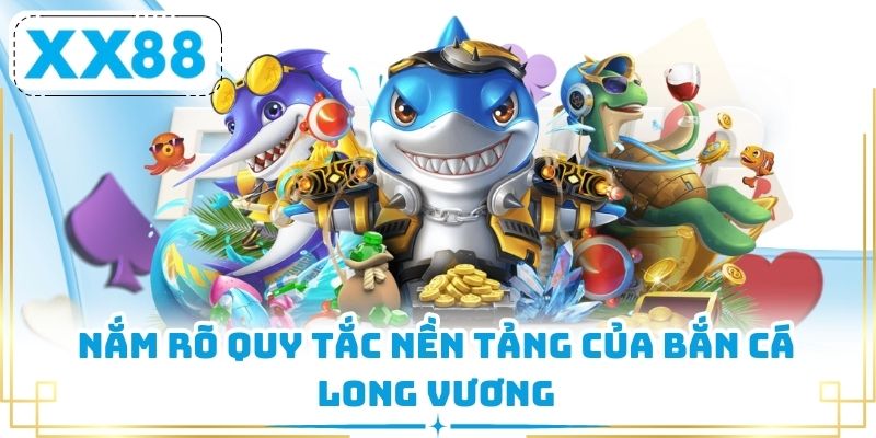 Nắm rõ quy tắc nền tảng của Bắn Cá Long Vương