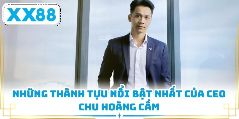 Những thành tựu nổi bật nhất của CEO Chu Hoàng Cầm