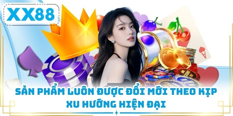 Sản phẩm luôn được đổi mới theo kịp xu hướng hiện đại