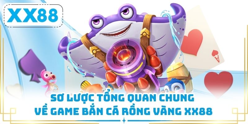 Sơ lược tổng quan chung về game Bắn Cá Rồng Vàng XX88